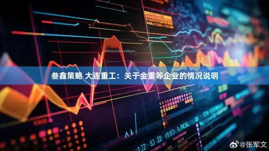 叁鑫策略 大连重工：关于金重等企业的情况说明