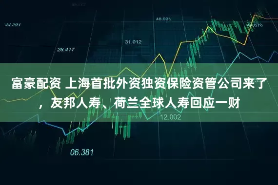 富豪配资 上海首批外资独资保险资管公司来了，友邦人寿、荷兰全球人寿回应一财