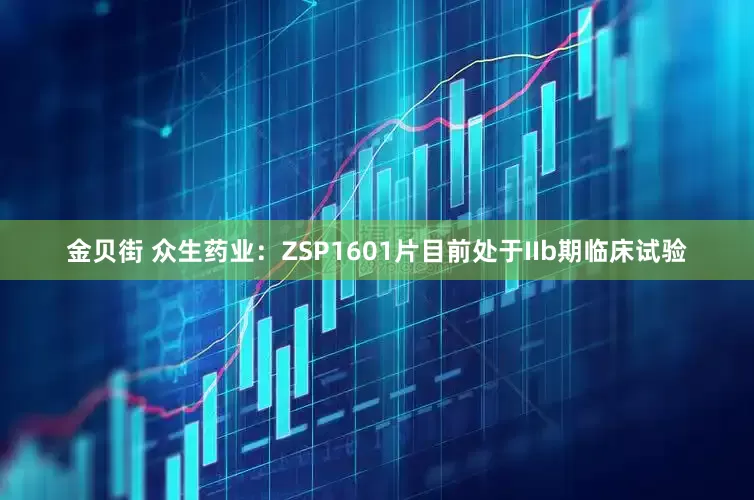金贝街 众生药业：ZSP1601片目前处于IIb期临床试验