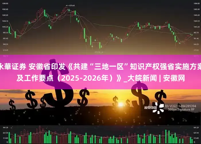 永華证券 安徽省印发《共建“三地一区”知识产权强省实施方案及工作要点（2025-2026年）》_大皖新闻 | 安徽网