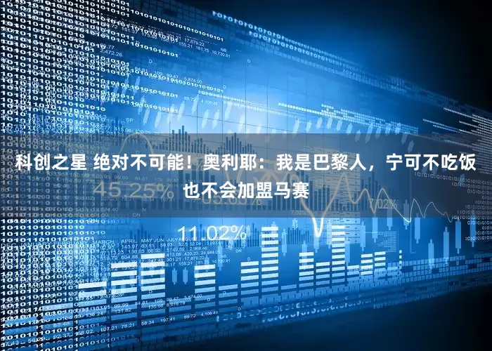 科创之星 绝对不可能！奥利耶：我是巴黎人，宁可不吃饭也不会加盟马赛