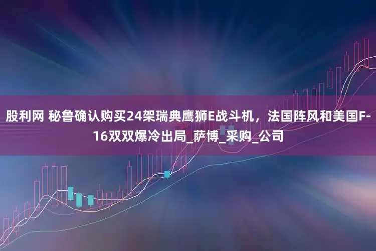 股利网 秘鲁确认购买24架瑞典鹰狮E战斗机，法国阵风和美国F-16双双爆冷出局_萨博_采购_公司