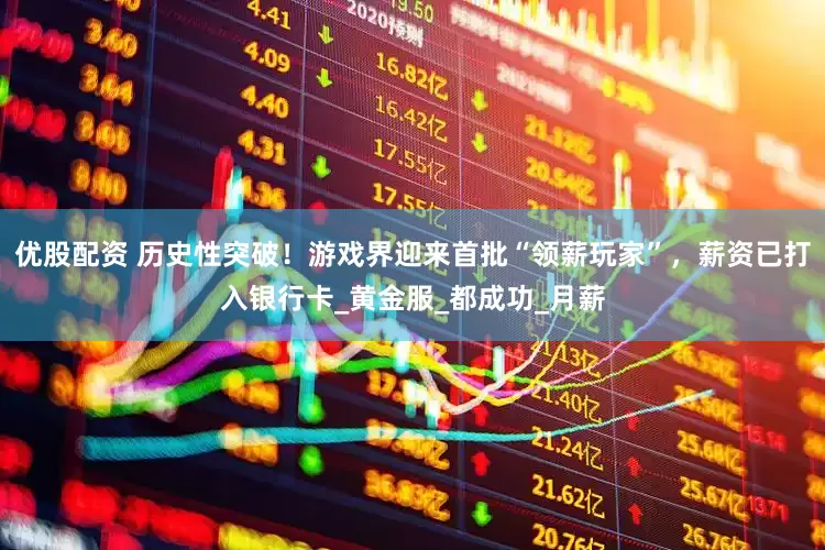 优股配资 历史性突破！游戏界迎来首批“领薪玩家”，薪资已打入银行卡_黄金服_都成功_月薪
