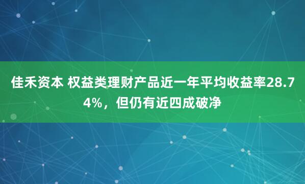 佳禾资本 权益类理财产品近一年平均收益率28.74%，但仍有近四成破净