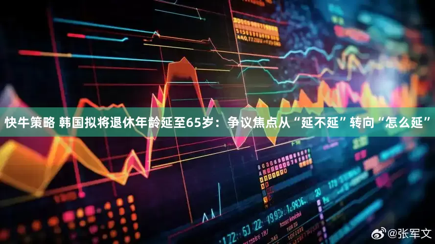 快牛策略 韩国拟将退休年龄延至65岁：争议焦点从“延不延”转向“怎么延”