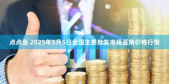 点点金 2025年5月5日全国主要批发市场豆角价格行情
