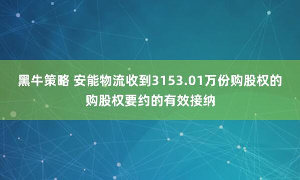 黑牛策略 安能物流收到3153.01万份购股权的购股权要约的有效接纳
