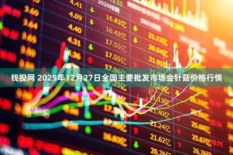 钱投网 2025年12月27日全国主要批发市场金针菇价格行情