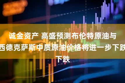 诚金资产 高盛预测布伦特原油与西德克萨斯中质原油价格将进一步下跌