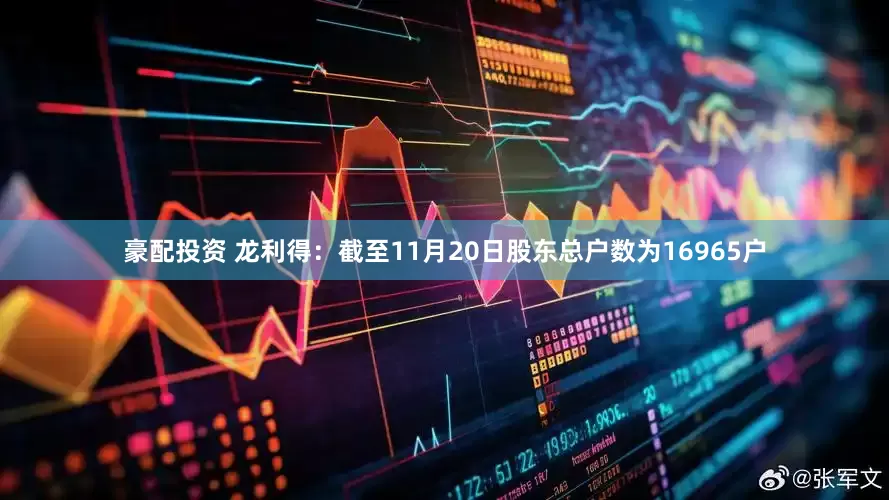 豪配投资 龙利得：截至11月20日股东总户数为16965户