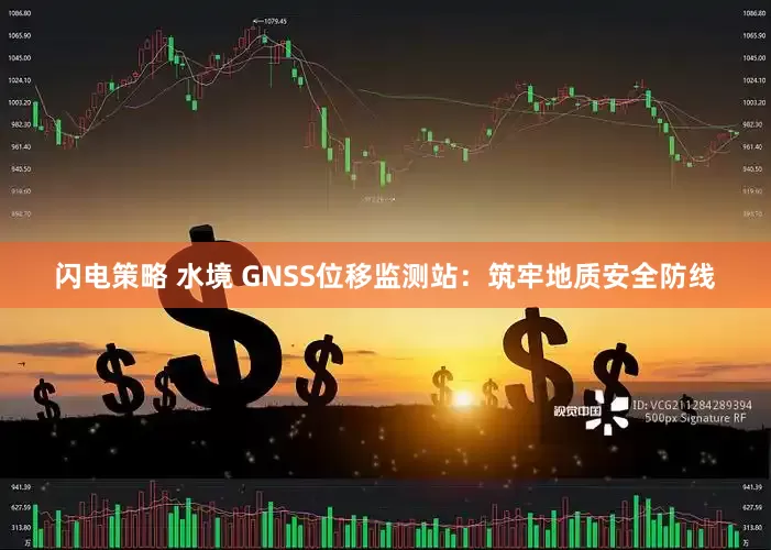 闪电策略 水境 GNSS位移监测站：筑牢地质安全防线